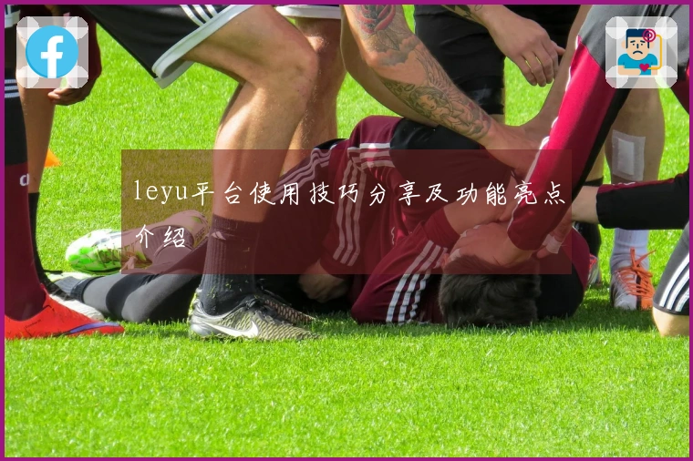 leyu平台使用技巧分享及功能亮点介绍