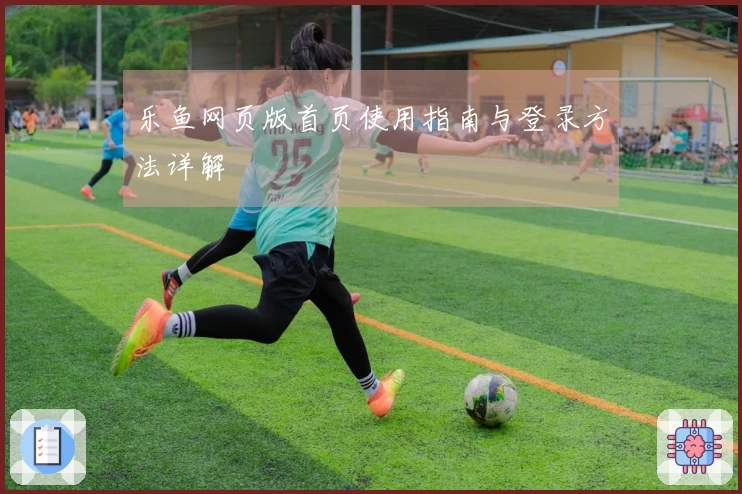 乐鱼网页版首页使用指南与登录方法详解