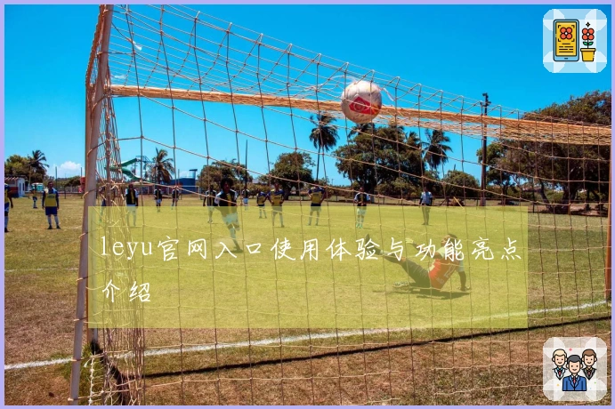 leyu官网入口使用体验与功能亮点介绍