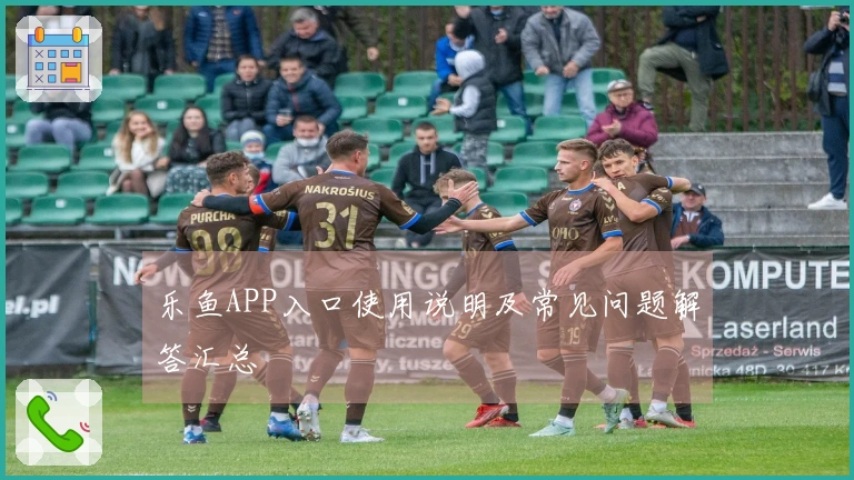 乐鱼APP入口使用说明及常见问题解答汇总